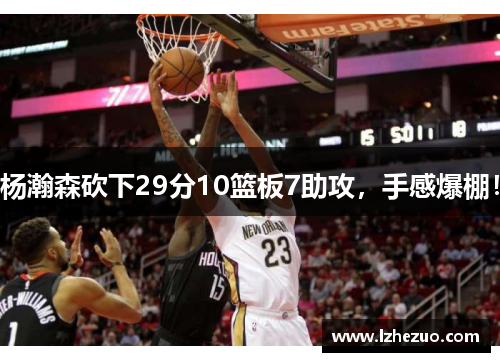 杨瀚森砍下29分10篮板7助攻，手感爆棚！